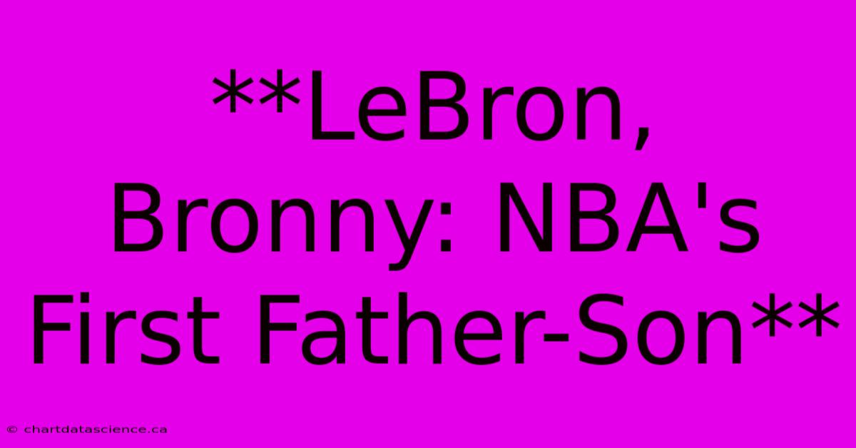 **LeBron, Bronny: NBA's First Father-Son**