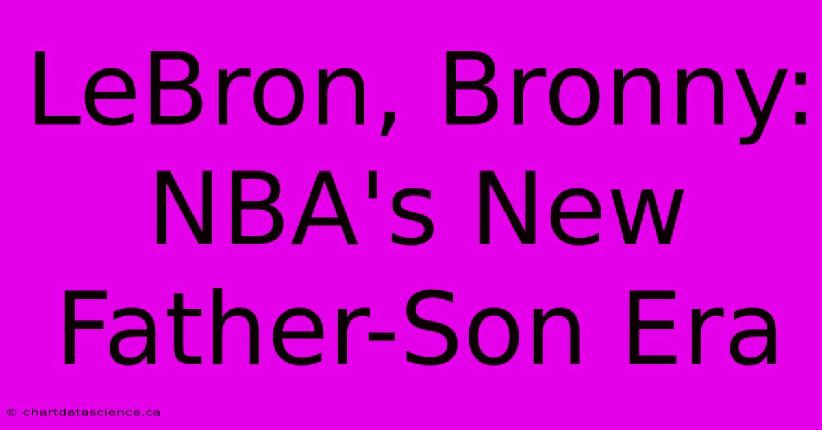 LeBron, Bronny:  NBA's New Father-Son Era 