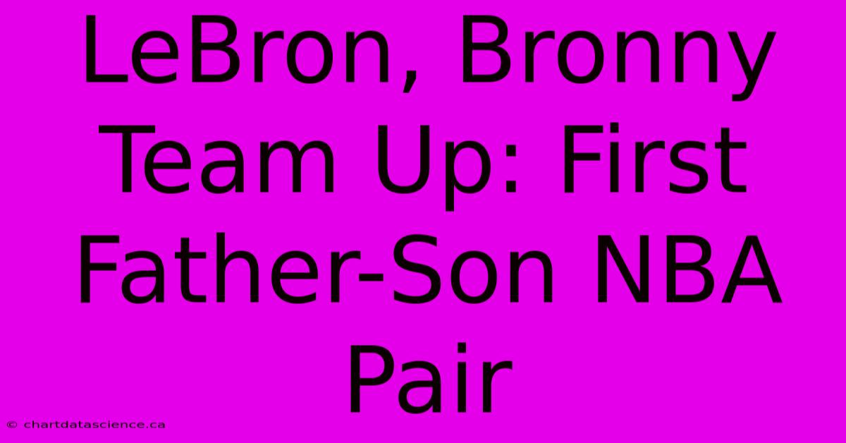 LeBron, Bronny Team Up: First Father-Son NBA Pair