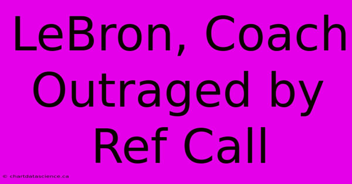 LeBron, Coach Outraged By Ref Call