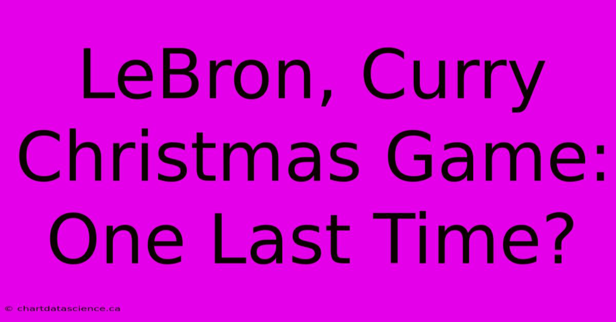 LeBron, Curry Christmas Game: One Last Time?