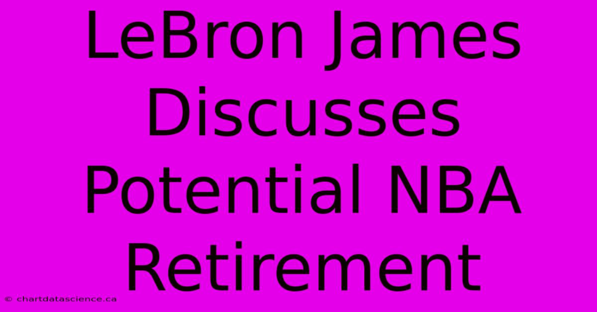 LeBron James Discusses Potential NBA Retirement 