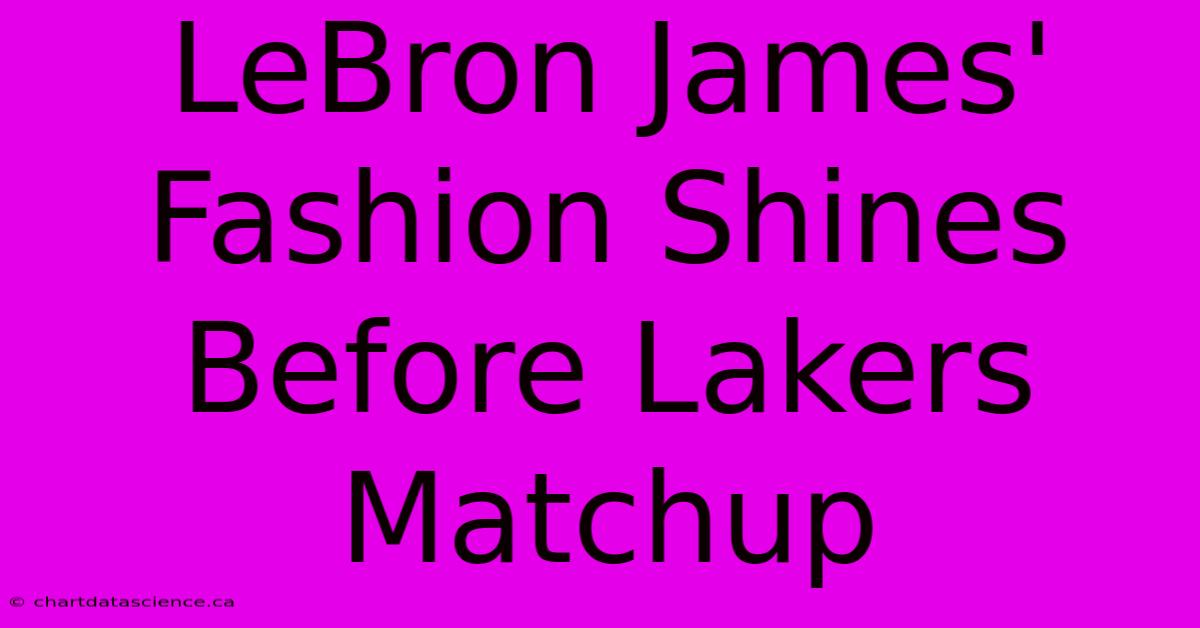 LeBron James' Fashion Shines Before Lakers Matchup