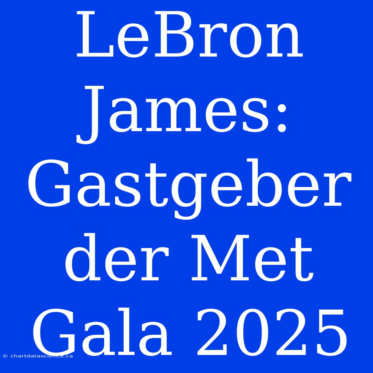 LeBron James: Gastgeber Der Met Gala 2025