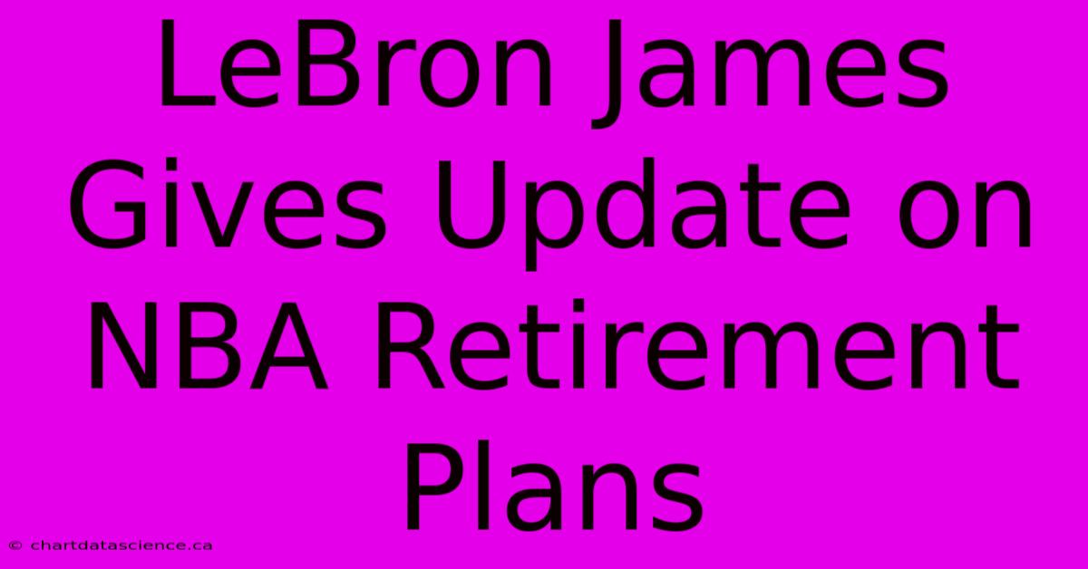 LeBron James Gives Update On NBA Retirement Plans