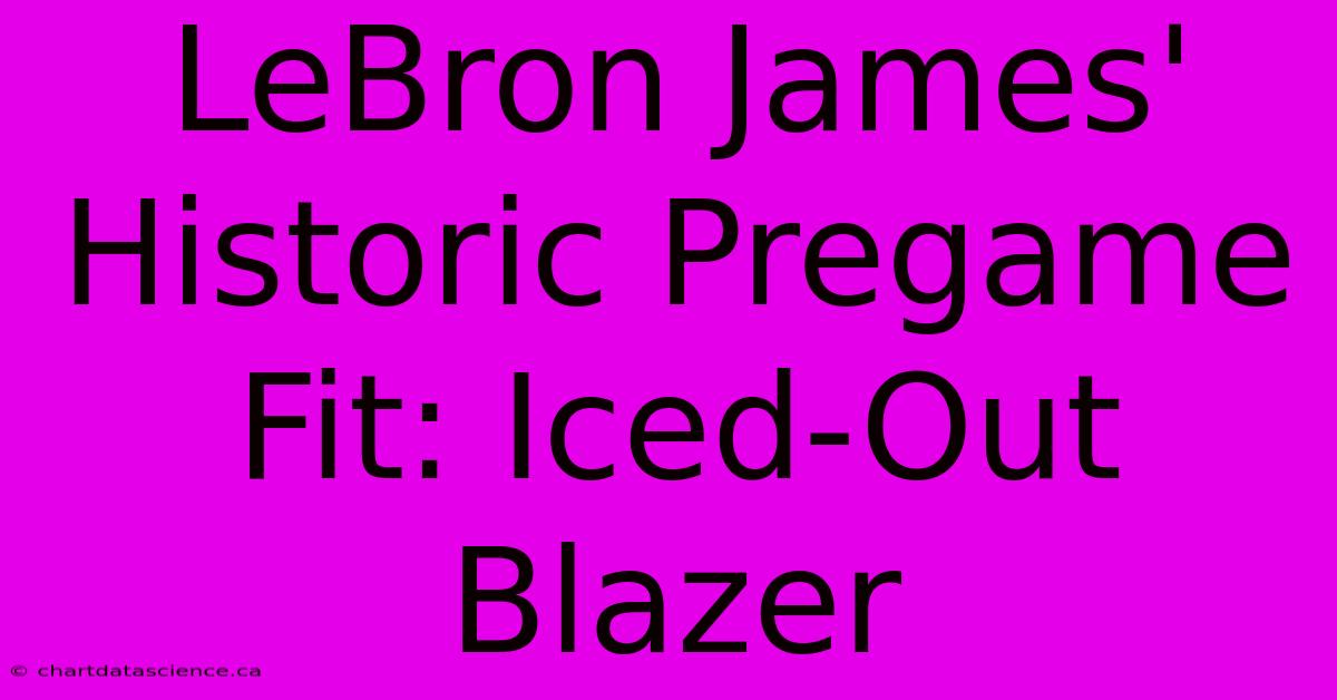 LeBron James' Historic Pregame Fit: Iced-Out Blazer