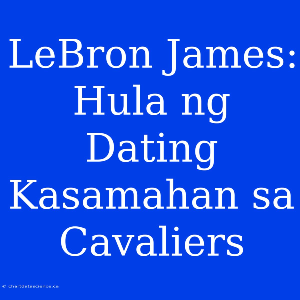 LeBron James: Hula Ng Dating Kasamahan Sa Cavaliers