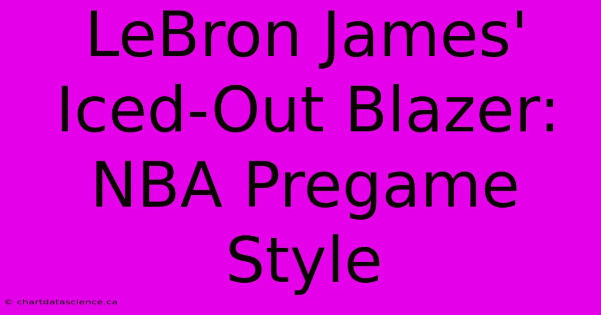 LeBron James' Iced-Out Blazer: NBA Pregame Style