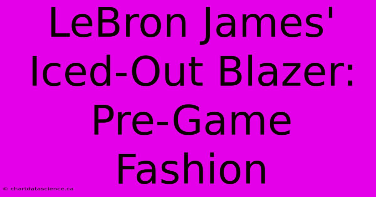 LeBron James'  Iced-Out Blazer:  Pre-Game Fashion 