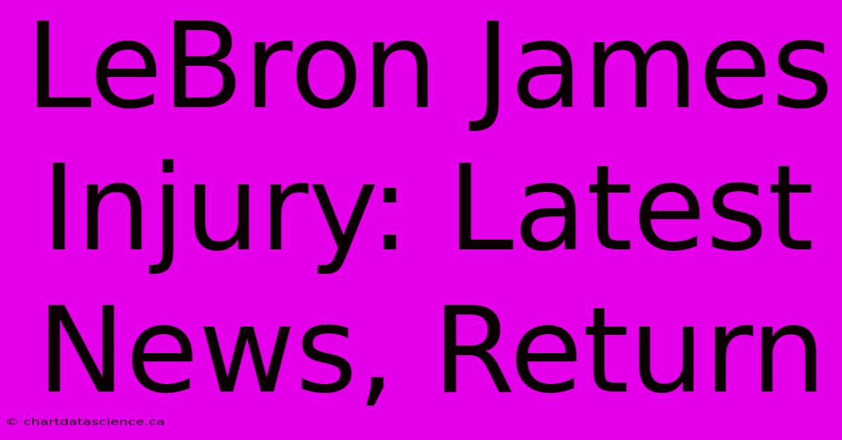 LeBron James Injury: Latest News, Return