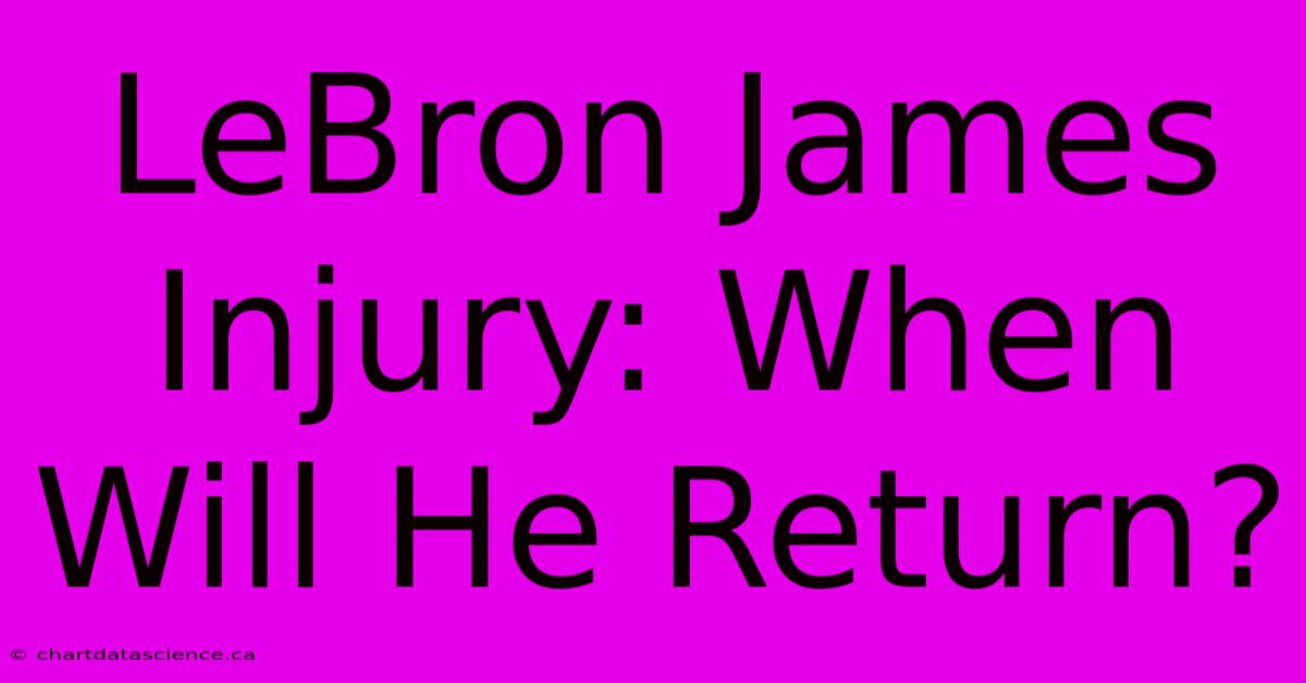 LeBron James Injury: When Will He Return?