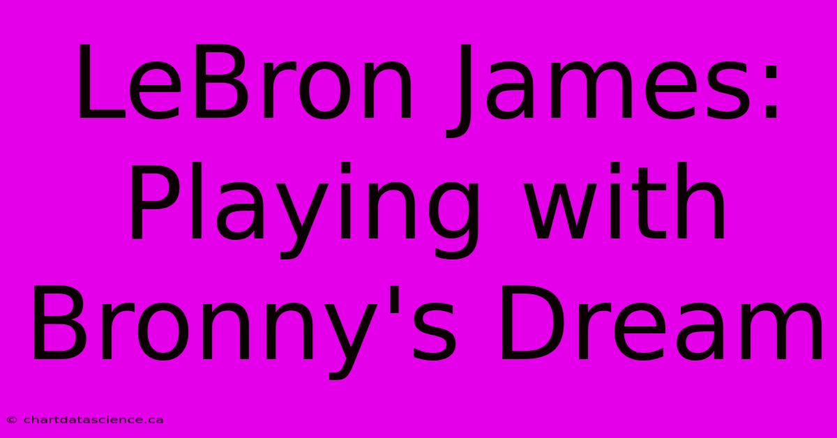 LeBron James: Playing With Bronny's Dream