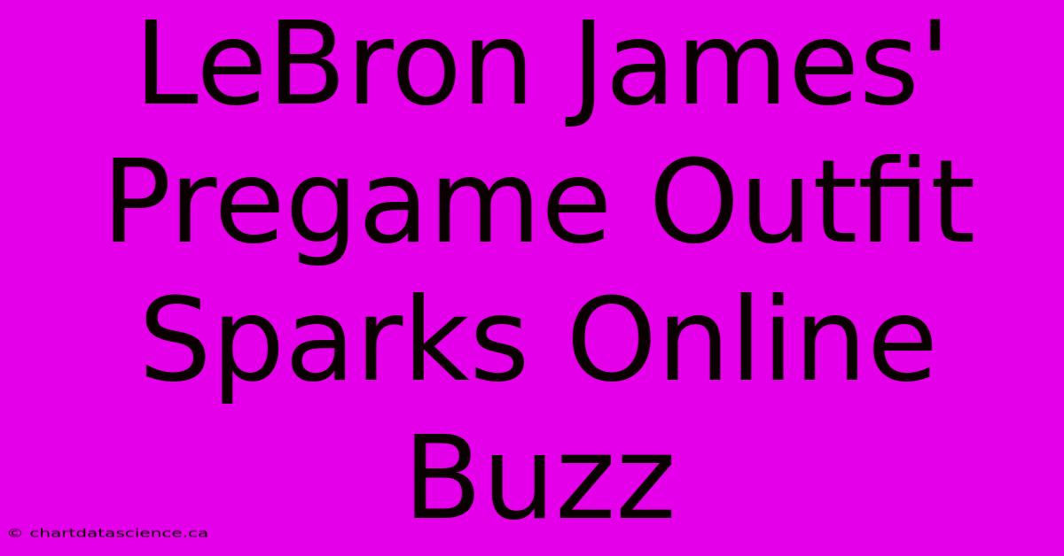 LeBron James' Pregame Outfit Sparks Online Buzz