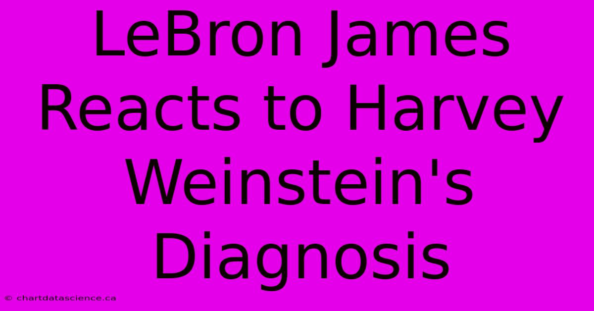 LeBron James Reacts To Harvey Weinstein's Diagnosis