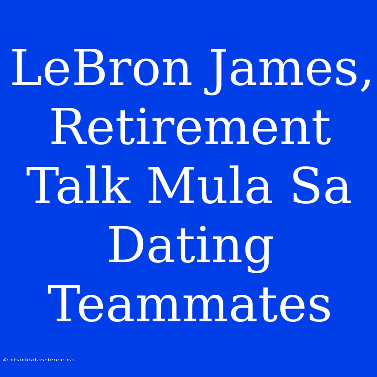 LeBron James, Retirement Talk Mula Sa Dating Teammates