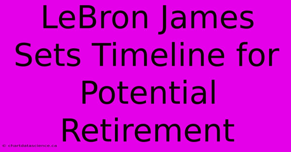 LeBron James Sets Timeline For Potential Retirement