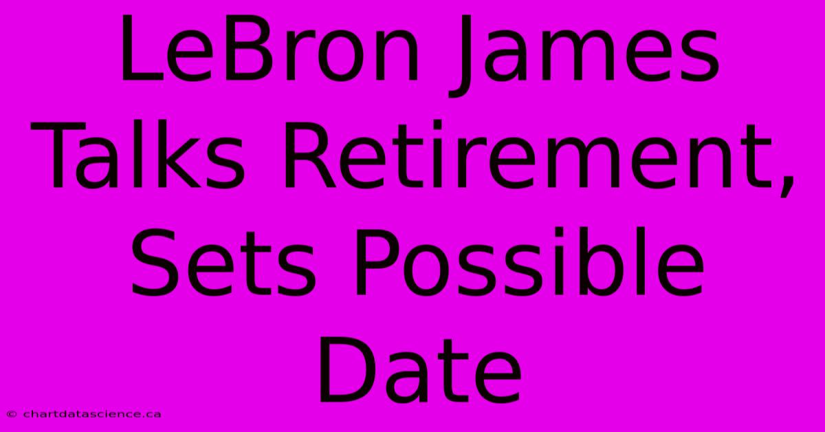 LeBron James Talks Retirement, Sets Possible Date