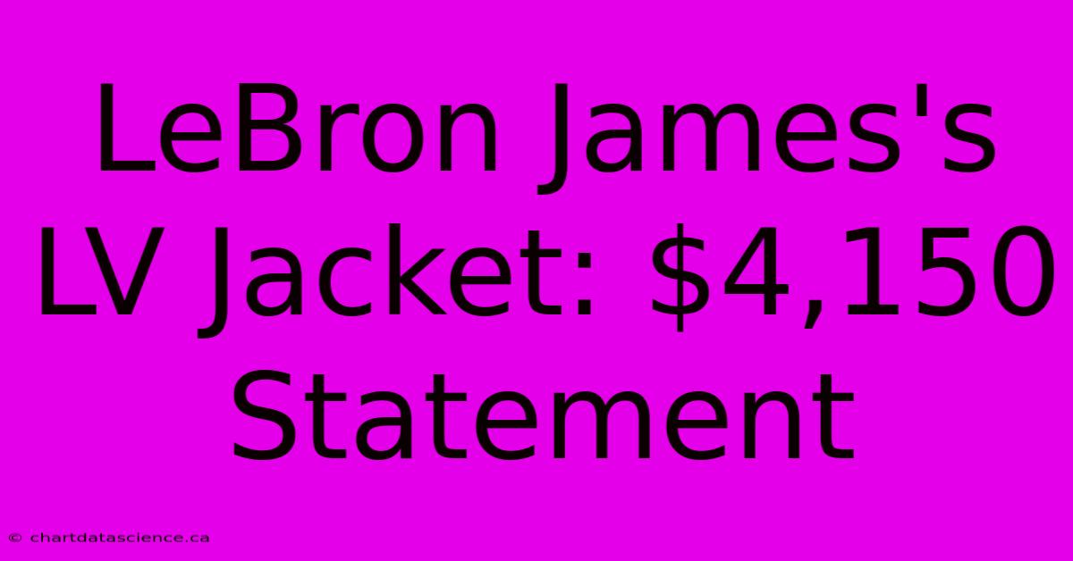 LeBron James's LV Jacket: $4,150 Statement