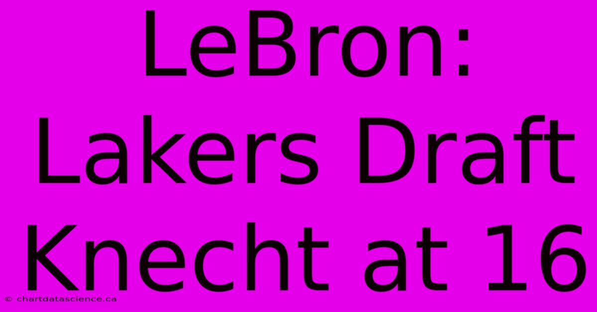 LeBron: Lakers Draft Knecht At 16