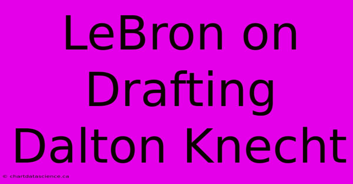 LeBron On Drafting Dalton Knecht