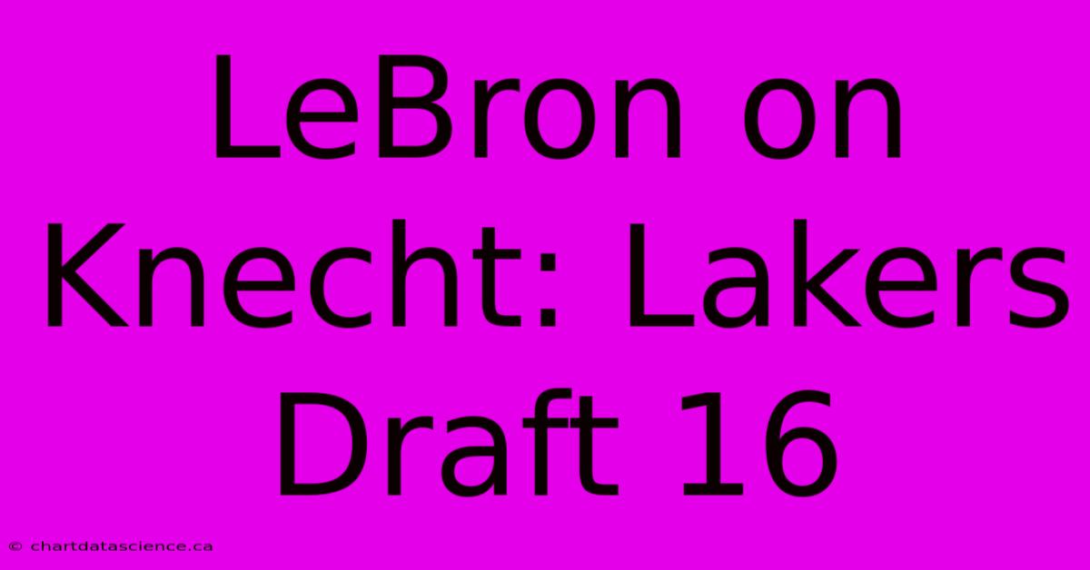 LeBron On Knecht: Lakers Draft 16