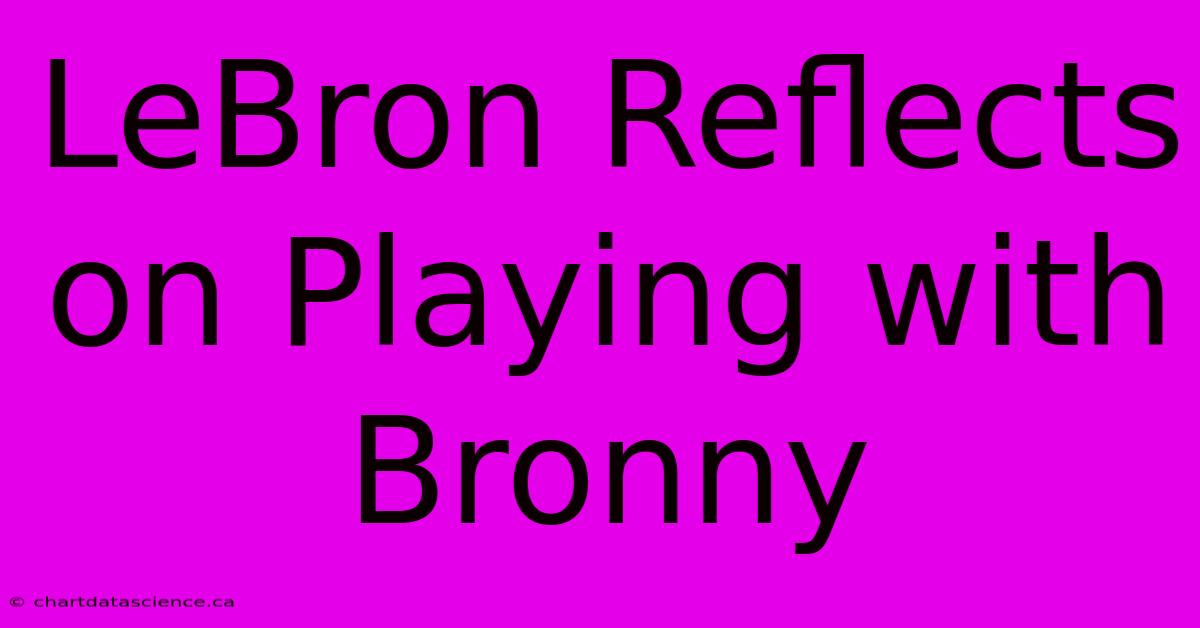 LeBron Reflects On Playing With Bronny