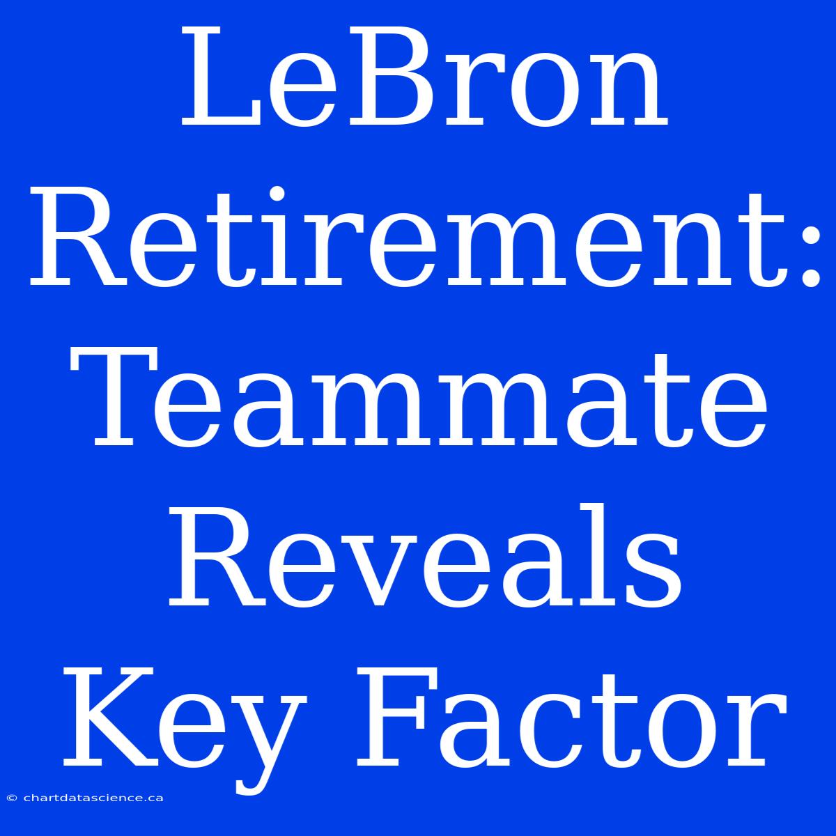 LeBron Retirement: Teammate Reveals Key Factor