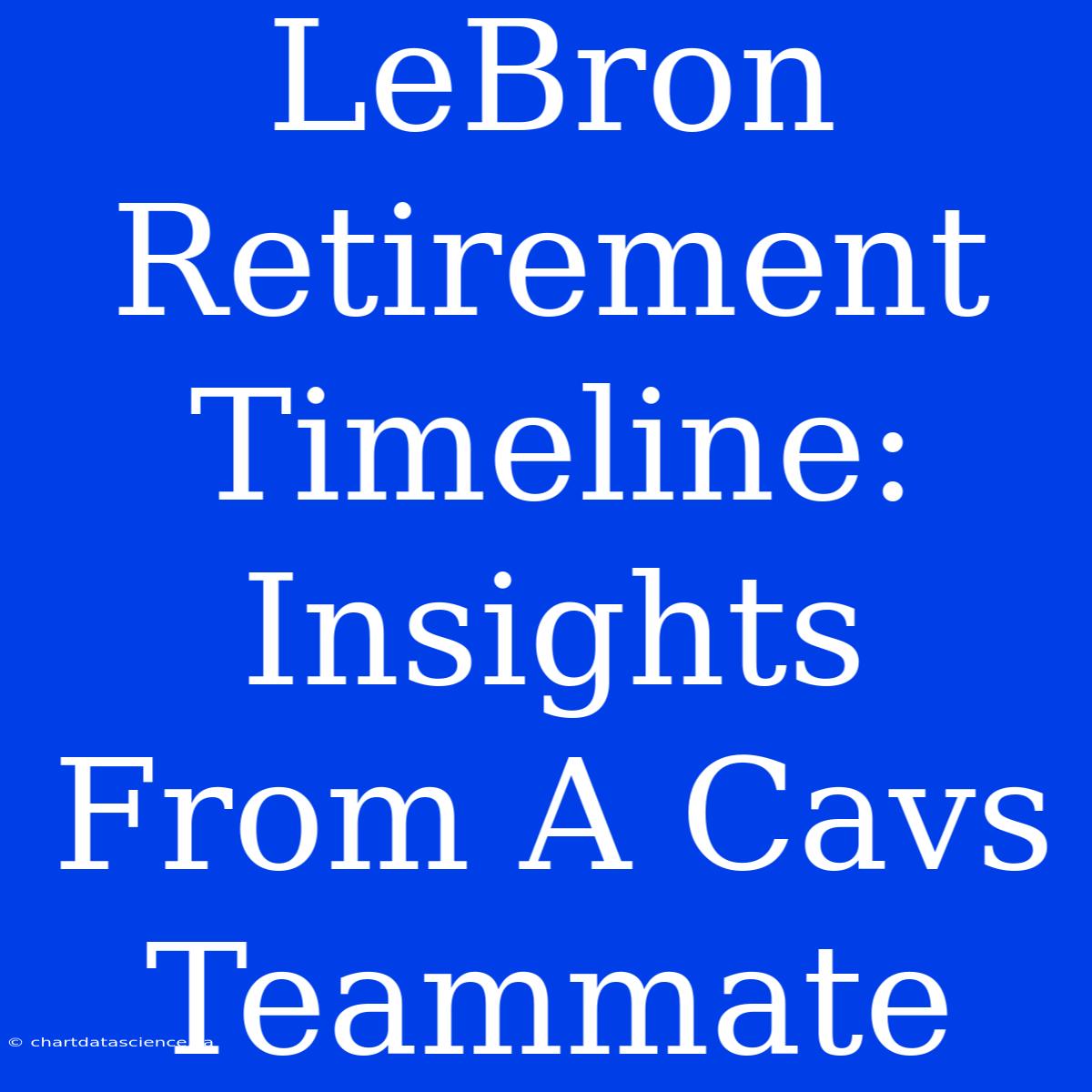 LeBron Retirement Timeline: Insights From A Cavs Teammate