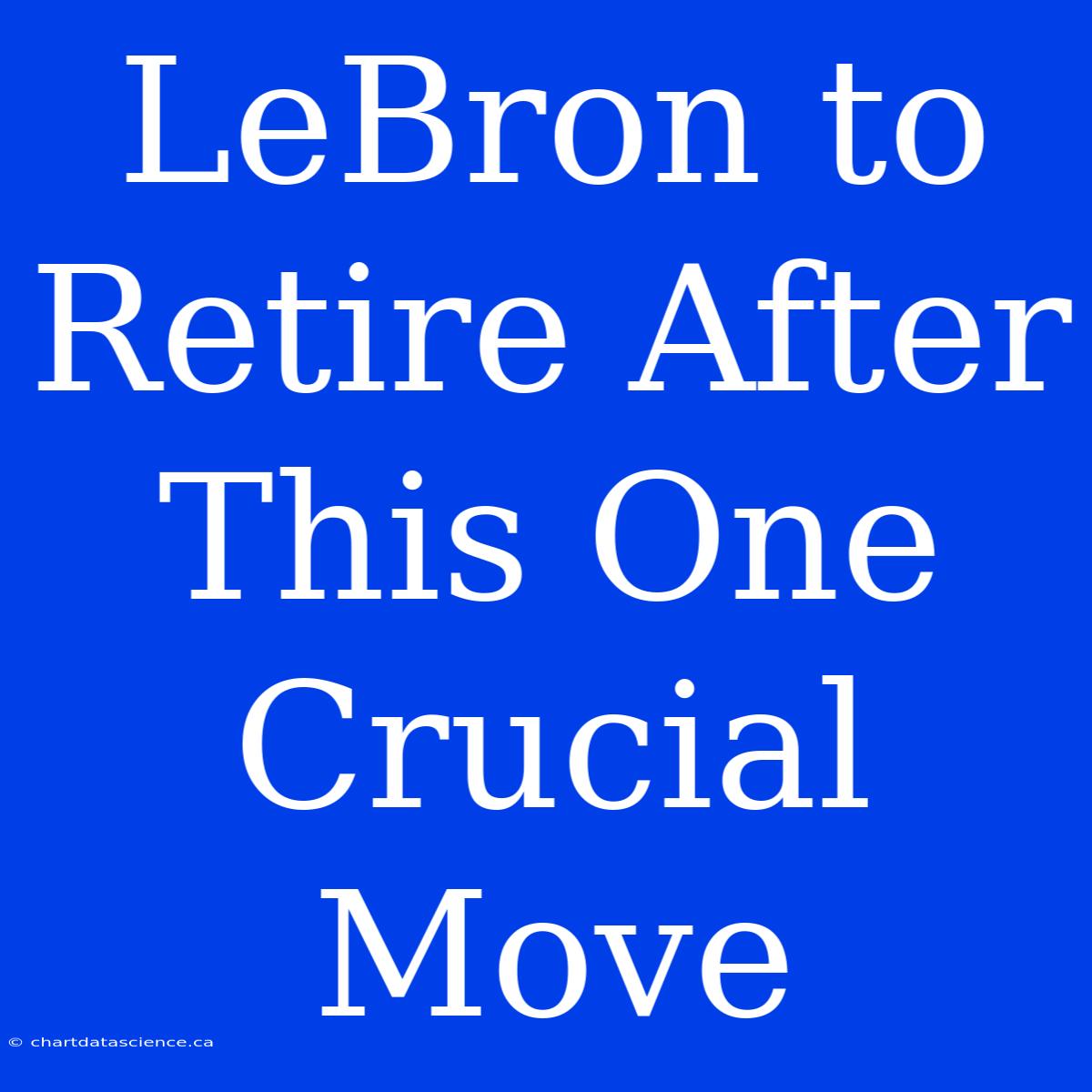 LeBron To Retire After This One Crucial Move