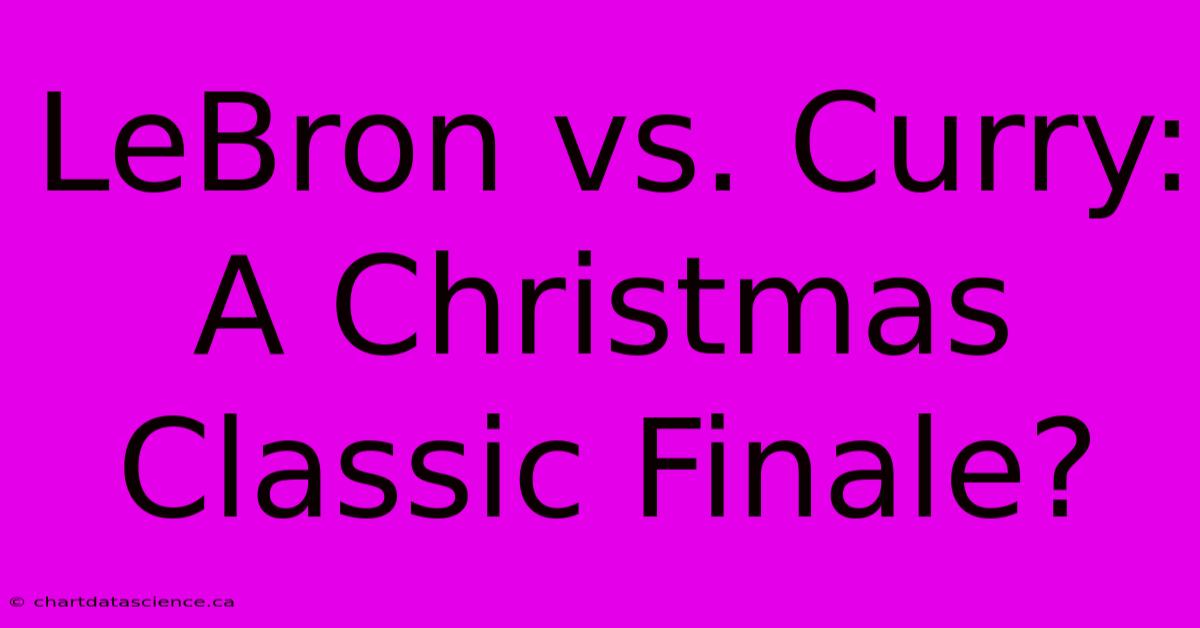 LeBron Vs. Curry: A Christmas Classic Finale?