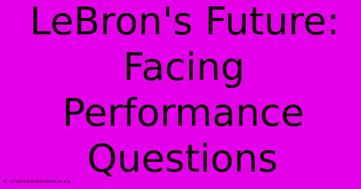 LeBron's Future:  Facing Performance Questions