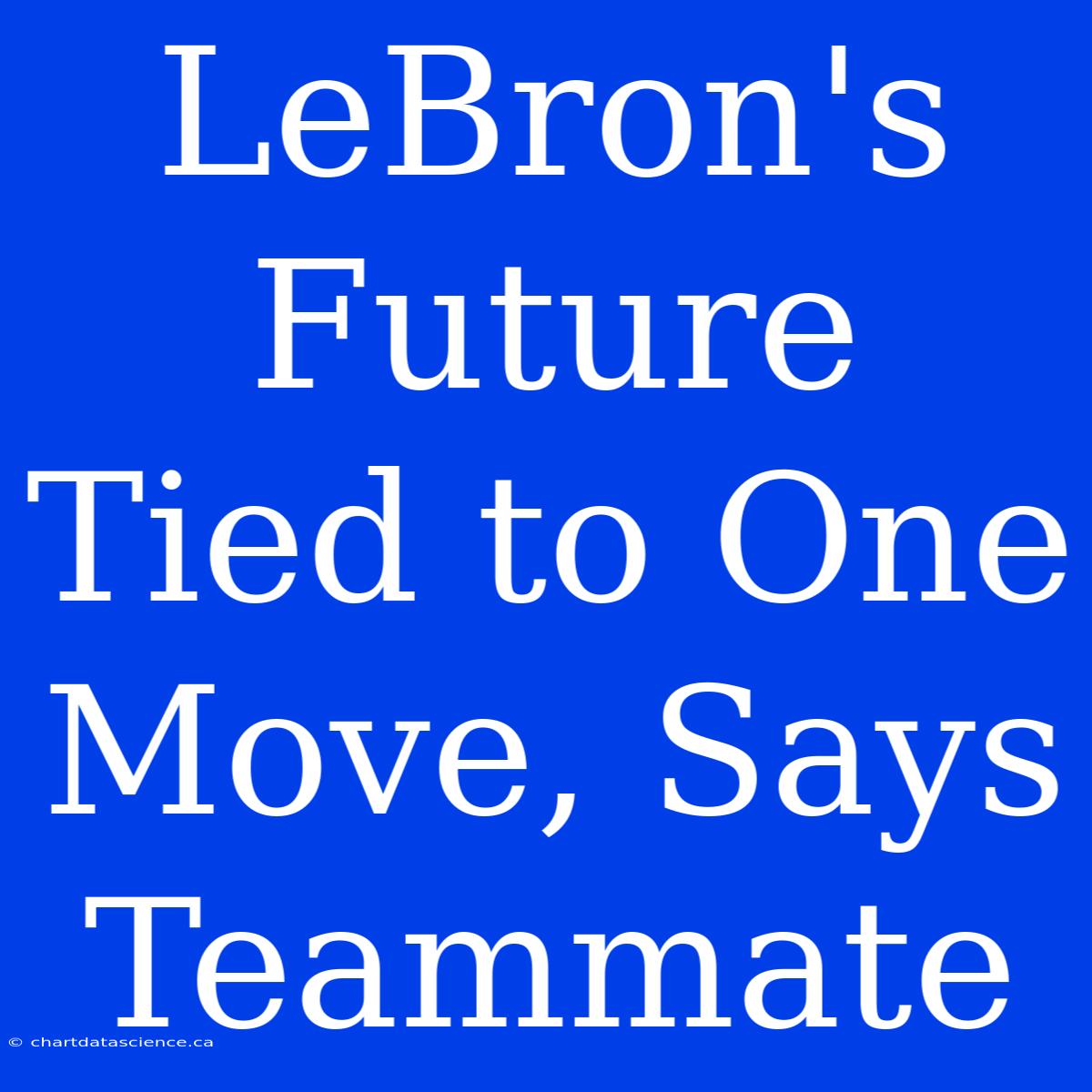 LeBron's Future Tied To One Move, Says Teammate