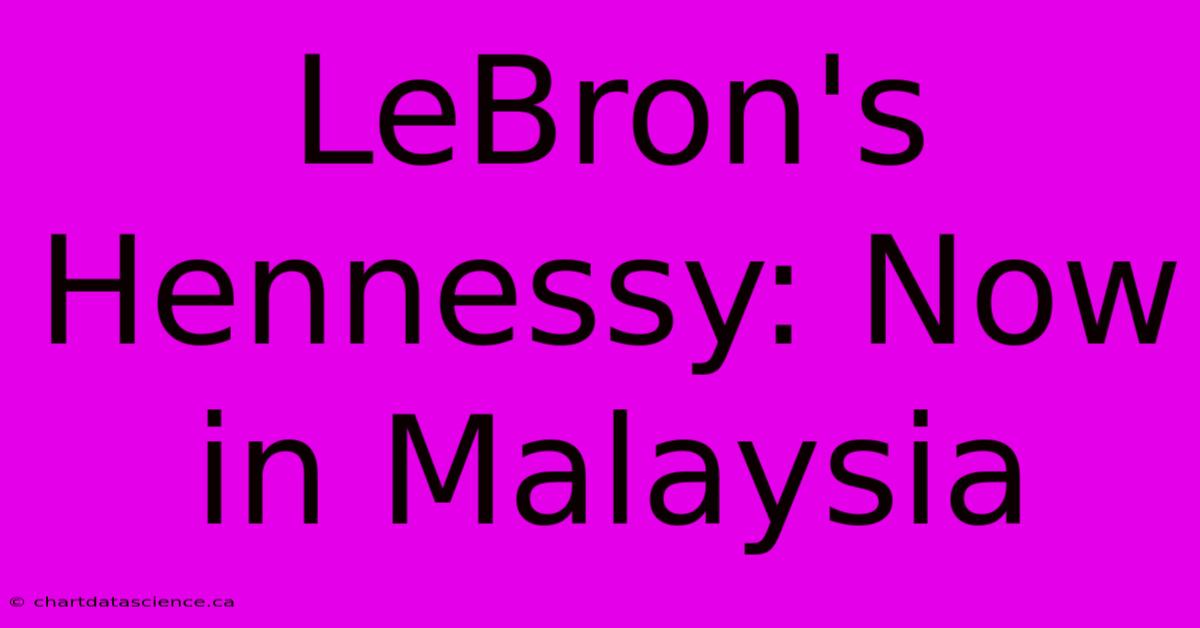 LeBron's Hennessy: Now In Malaysia