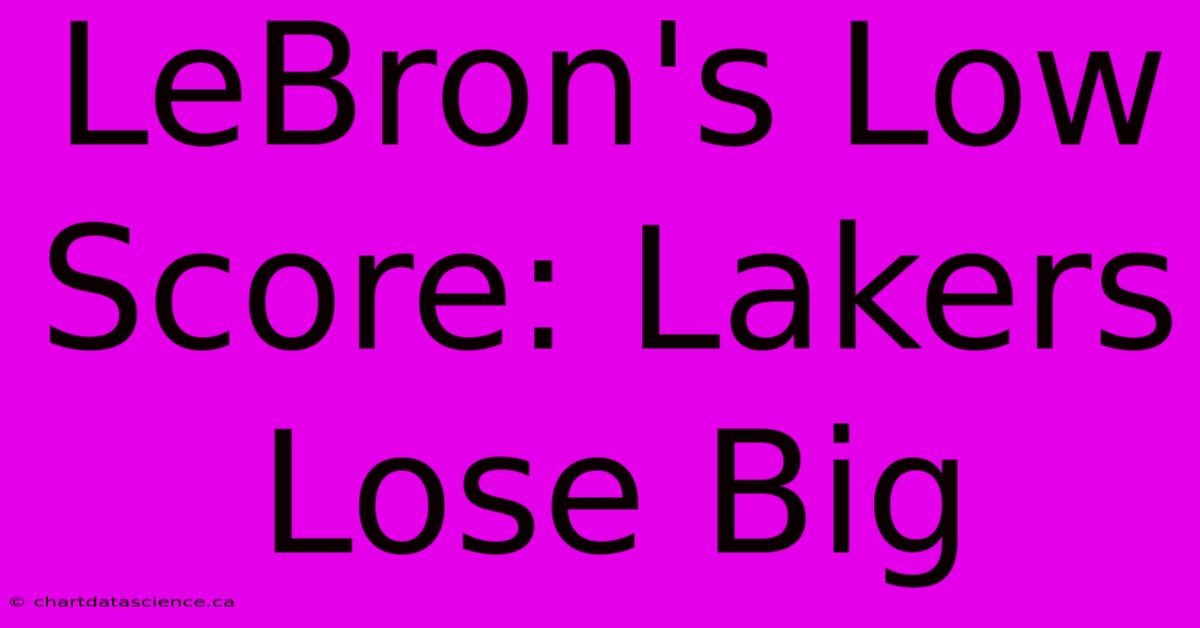 LeBron's Low Score: Lakers Lose Big