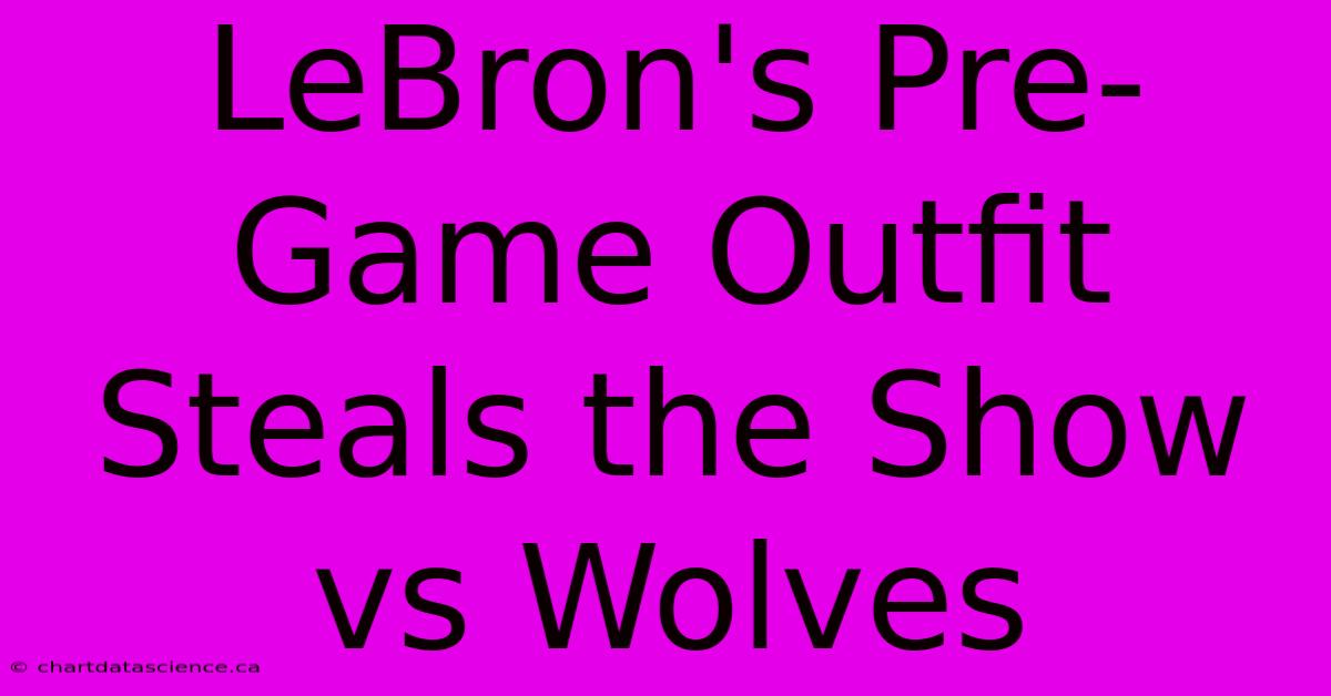 LeBron's Pre-Game Outfit Steals The Show Vs Wolves