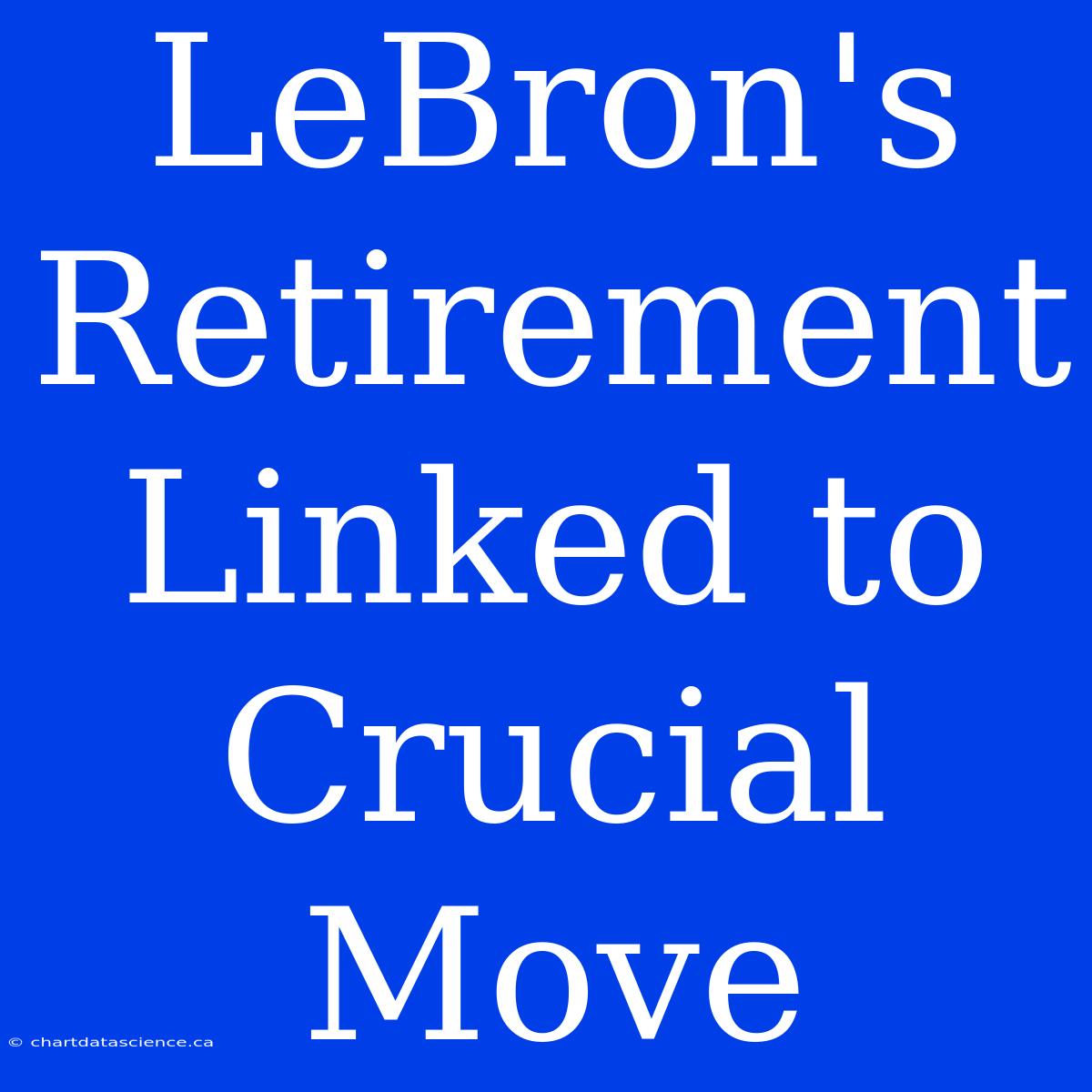 LeBron's Retirement Linked To Crucial Move