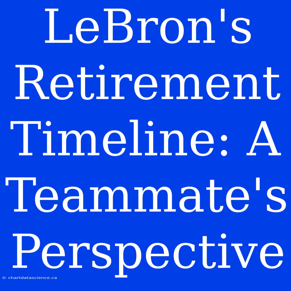 LeBron's Retirement Timeline: A Teammate's Perspective