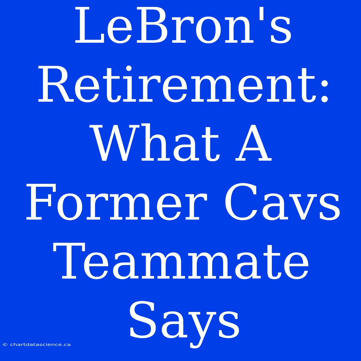 LeBron's Retirement: What A Former Cavs Teammate Says