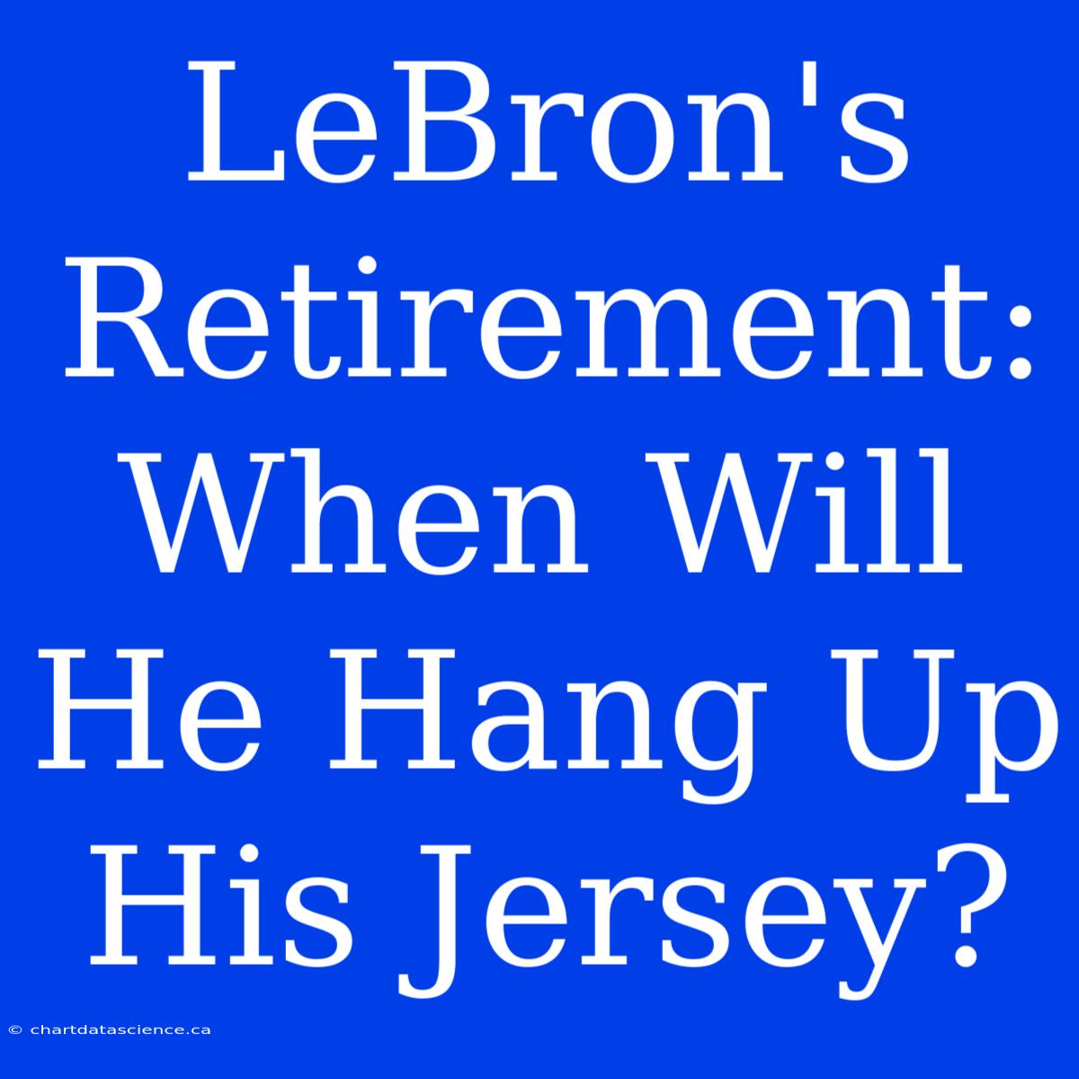 LeBron's Retirement: When Will He Hang Up His Jersey?