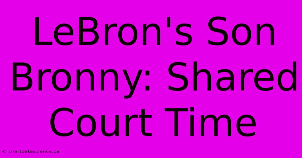 LeBron's Son Bronny: Shared Court Time