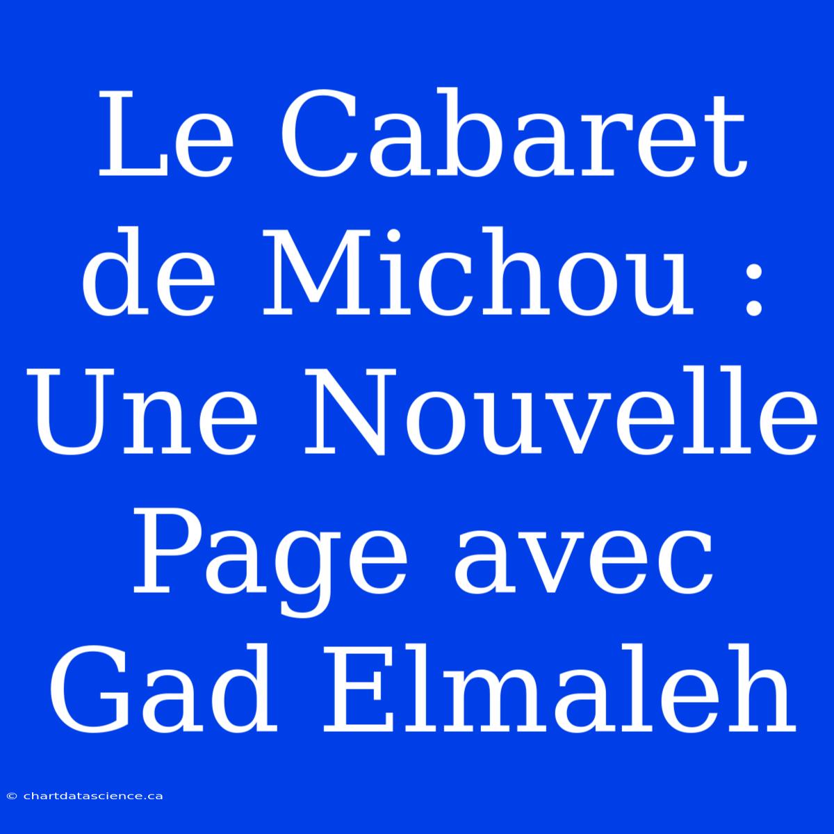 Le Cabaret De Michou : Une Nouvelle Page Avec Gad Elmaleh