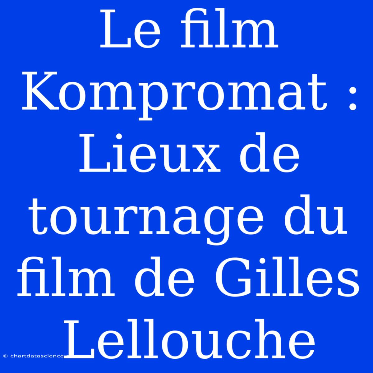 Le Film Kompromat : Lieux De Tournage Du Film De Gilles Lellouche