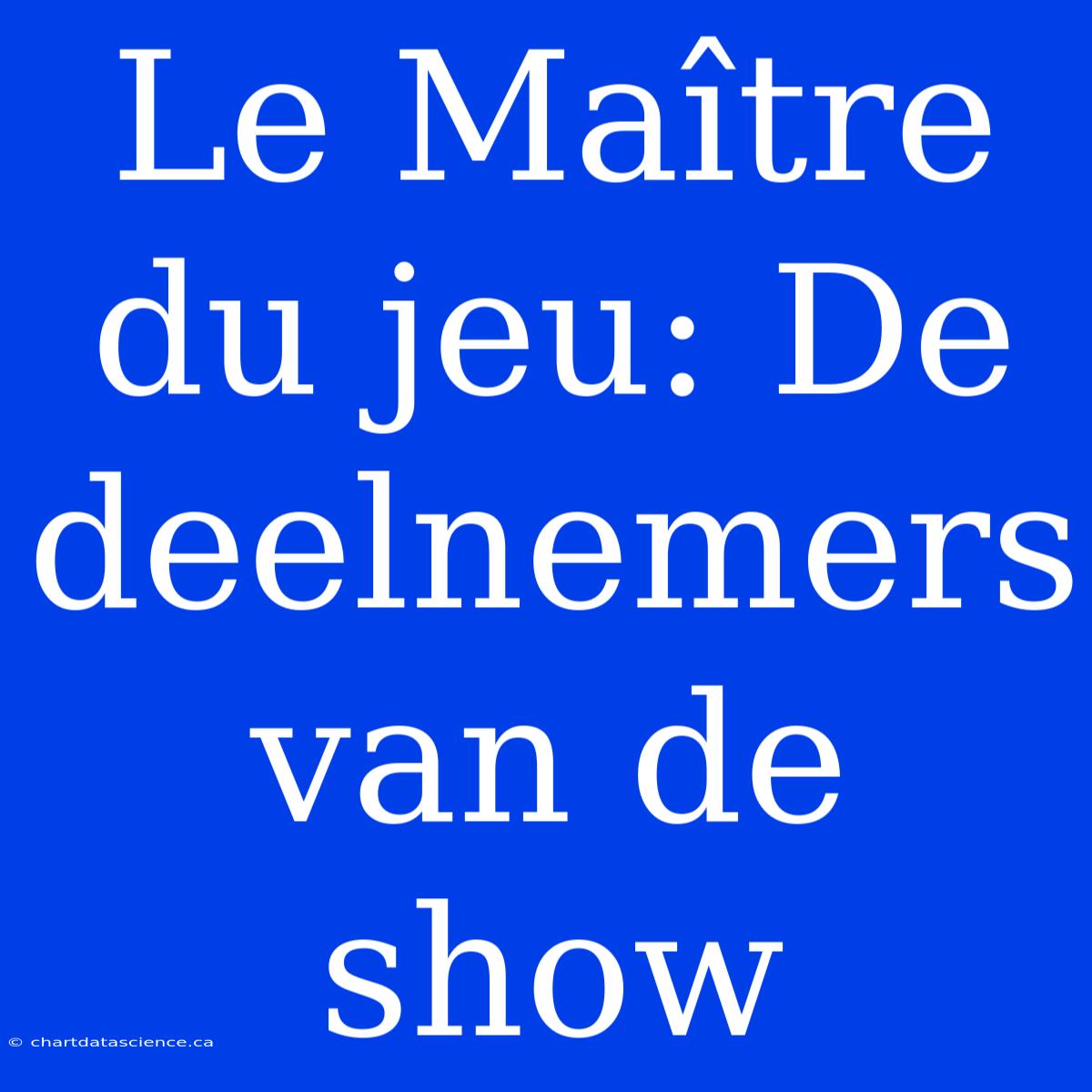 Le Maître Du Jeu: De Deelnemers Van De Show