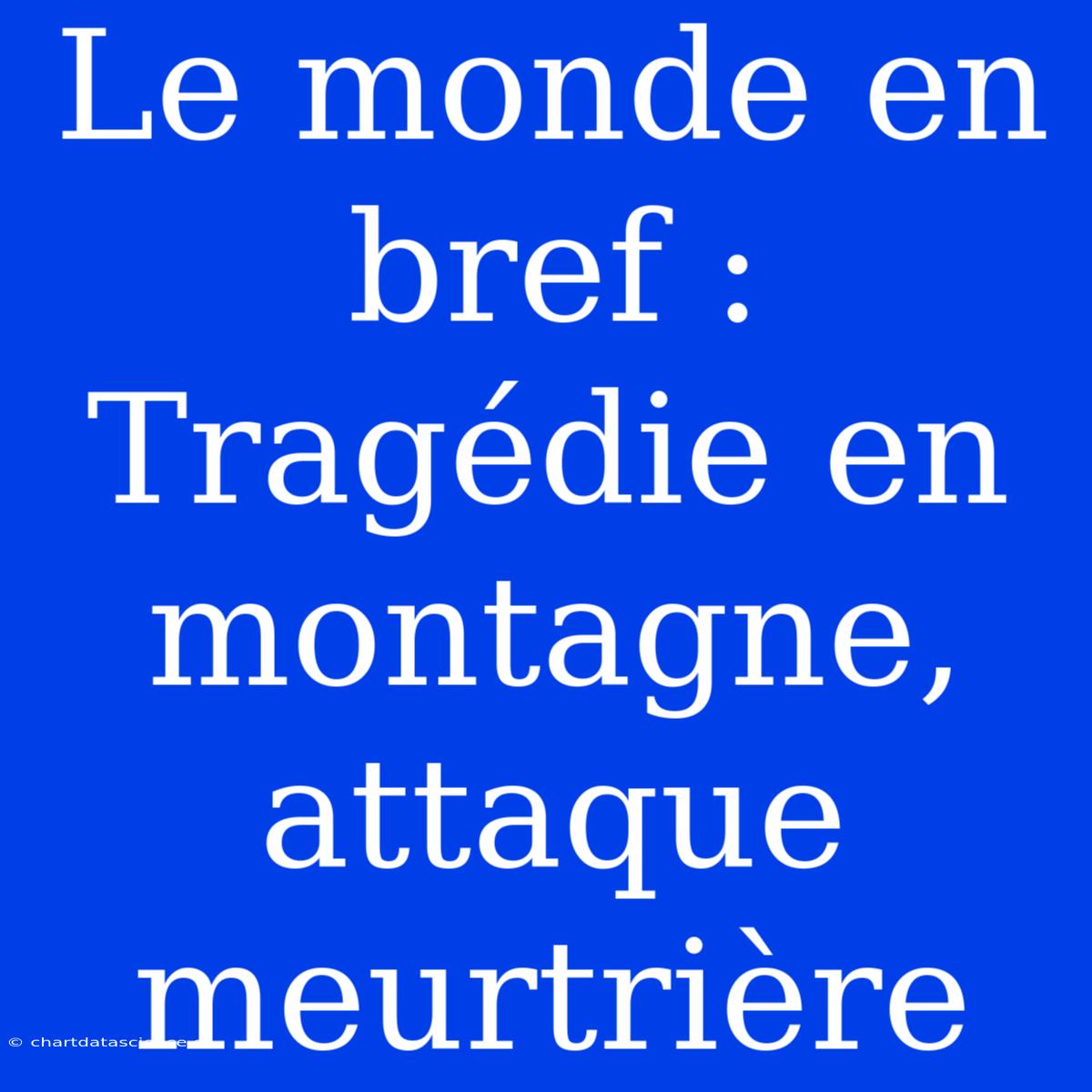 Le Monde En Bref : Tragédie En Montagne, Attaque Meurtrière