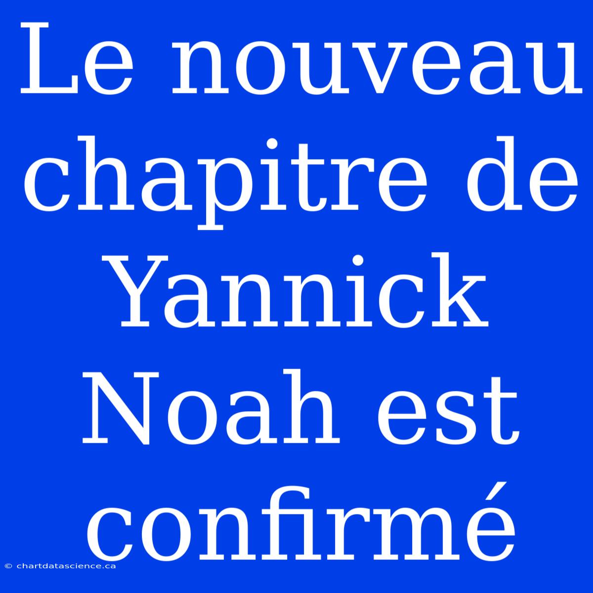 Le Nouveau Chapitre De Yannick Noah Est Confirmé