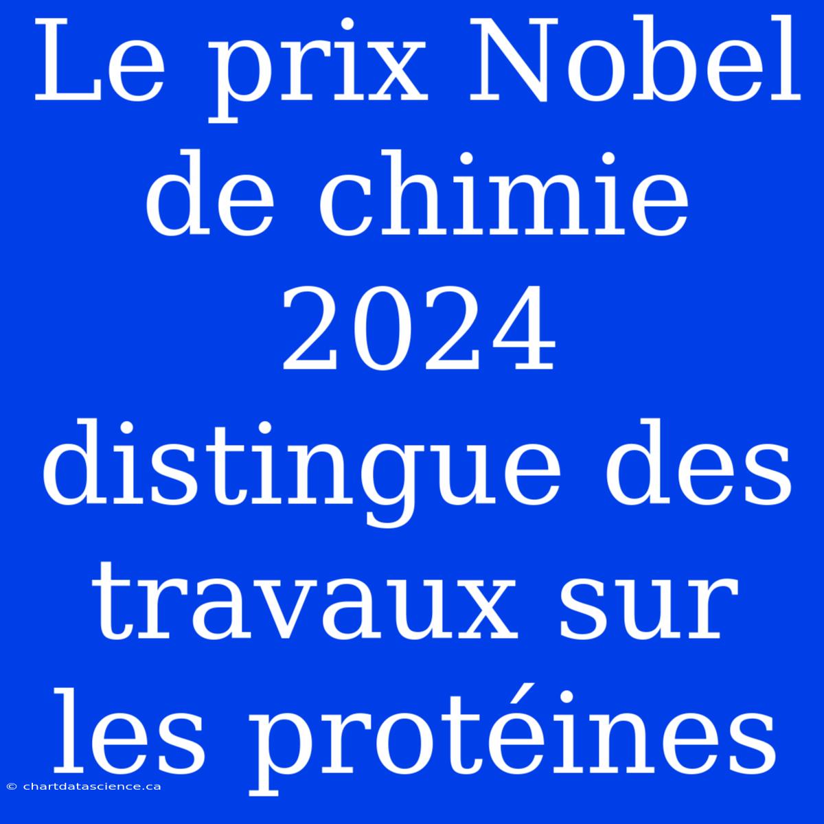 Le Prix Nobel De Chimie 2024 Distingue Des Travaux Sur Les Protéines