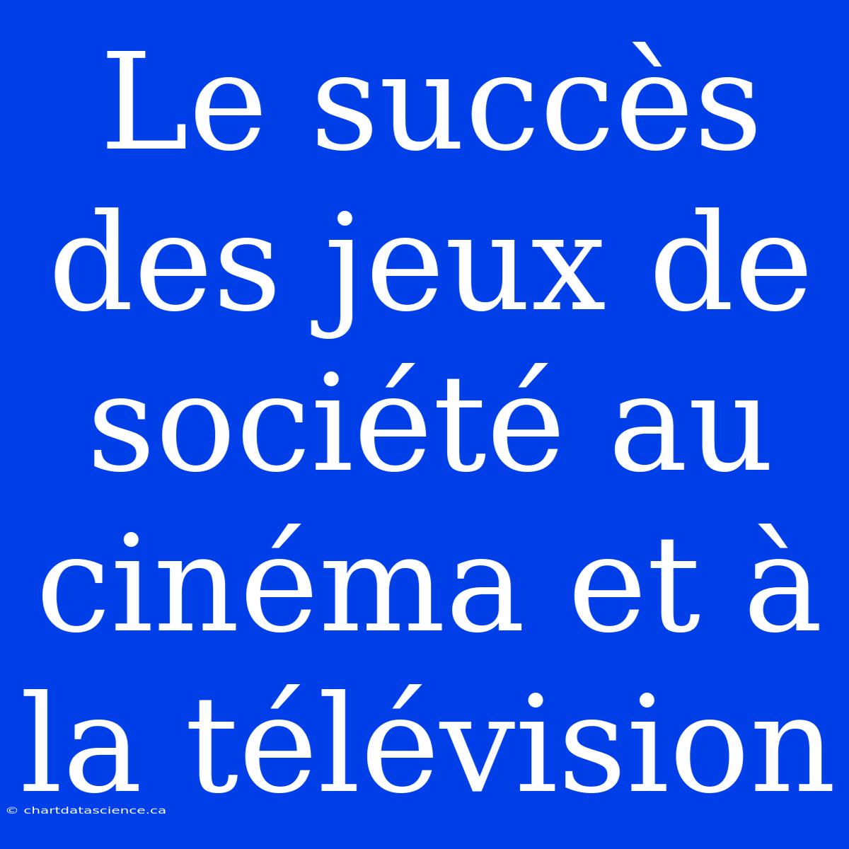 Le Succès Des Jeux De Société Au Cinéma Et À La Télévision