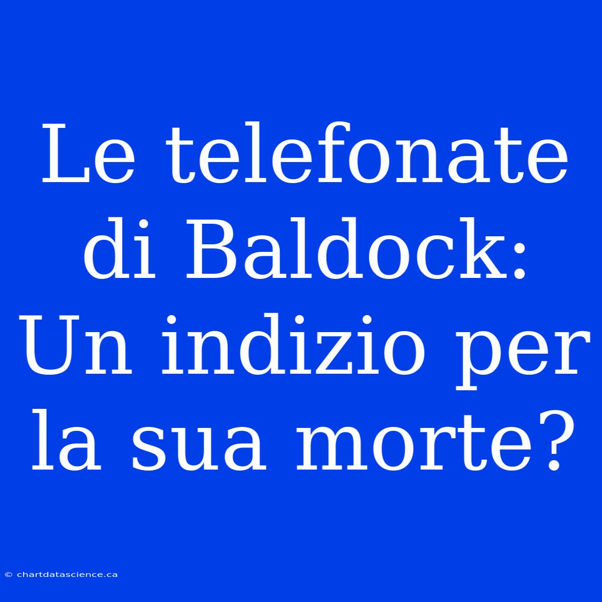 Le Telefonate Di Baldock: Un Indizio Per La Sua Morte?