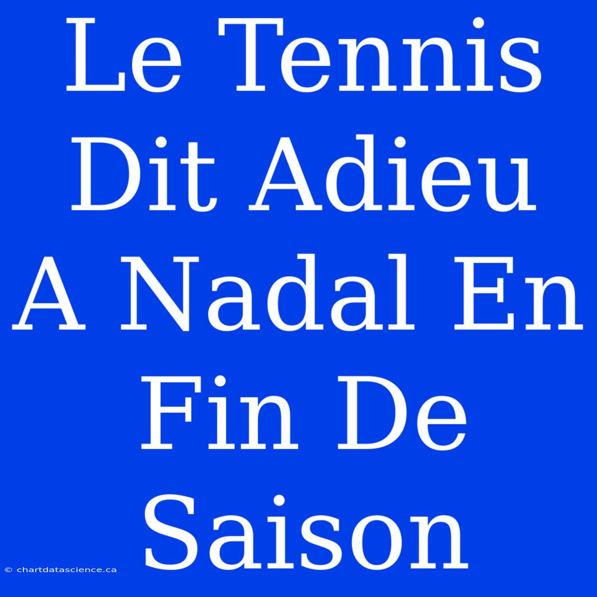 Le Tennis Dit Adieu A Nadal En Fin De Saison