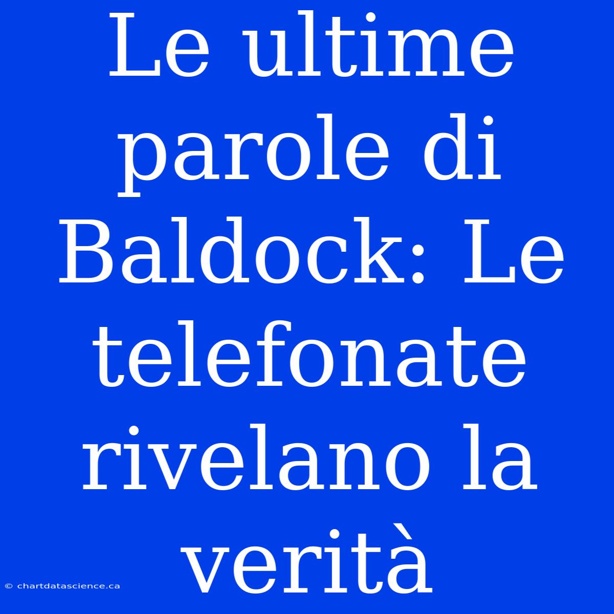 Le Ultime Parole Di Baldock: Le Telefonate Rivelano La Verità